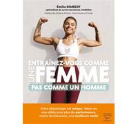 Entraînez-vous comme une femme - Pas comme un homme: Votre physiologie est unique, faites-en une alliée pour plus de performances, moins de blessures, une meilleure santé