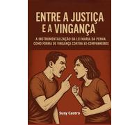 Entre a Justiça e a Vingança: a instrumentalização da Lei Maria da Penha como forma de vingança contra ex-companheiros