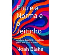 Entre a Norma e o Jeitinho: ontologia da astúcia e moralidade plástica no Brasil profundo