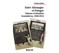 Entre Allemagne et Pologne Nations et identités frontalières 1848-1914 - Thomas Serrier - Belin - broché - Scolaire / Universitaire