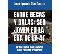 ENTRE BECAS Y BALAS: SER JOVEN EN LA ERA DE LA 4T: ENSAYO POLÍTICO SOBRE JUVENTUD, PODER Y LIBERTAD DE EXPRESIÓN