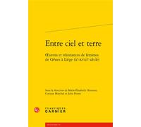 Entre ciel et terre Oeuvres et résistances de femmes de Gênes à Liège (Xe-XVIIIe siècle) - Collectif - Classiques Garnier - broché - Essai
