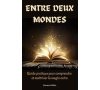 ENTRE DEUX MONDES: Guide pratique pour comprendre et maîtriser la magie noire : Exploration des rituels occultes, démonologie, grimoires, et énergies ... la divination, et les pratiques ésotériques