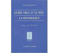 Entre Dieu et le roi, la République Mexico, XVIe - XIXe siècles - Annick Lemperière - Belles Lettres - broché - Essai