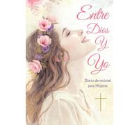 Entre Dios y Yo Diario Devocional para Mujeres Cristianas: Un recorrido espiritual donde puedes escribir tus pensamientos, tus luchas y tus experiencias en la presencia de Dios.