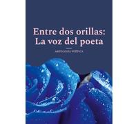 Entre dos orillas: la voz del poeta: Antología poética