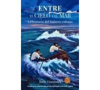 Entre El Cielo Y El Mar: La Historia Del Balsero Cubano (Spanish Edition)