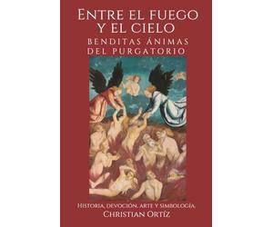 Entre el Fuego y el Cielo: Ánimas Benditas del Purgatorio.: Historia, devoción, arte y simbología.