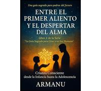 ENTRE EL PRIMER ALIENTO Y EL DESPERTAR DEL ALMA: Crianza consciente desde la infancia hasta la adolescencia