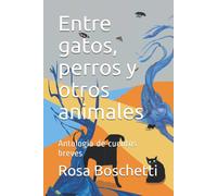 Entre Gatos, Perros Y Otros Animales : Antología De Cuentos Breves