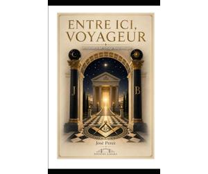 Entre ici, voyageur: Invitation à un voyage maçonnique