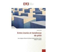 Entre ironie et tendresse de pitié Les enjeux d'une écriture oxymorique chez Albert Cohen - Josué Lovey - Universitaires Europeennes - broché - Etude