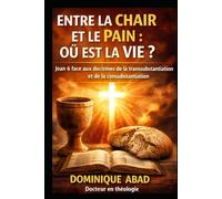 ENTRE LA CHAIR ET LE PAIN : OÙ EST LA VIE ?: Jean 6 face aux doctrines de la transsubstantiation et de la consubstantiation