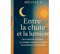 Entre la chute et la lumière: cicatrices invisibles : un voyage à travers la douleur, la conscience et la guérison