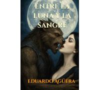 Entre la Luna y la Sangre: "Romance sobrenatural entre un hombre lobo y una vampira: pasión, destino y oscuridad"