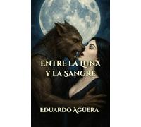 Entre la Luna y la Sangre: "Romance sobrenatural entre un hombre lobo y una vampira: pasión, destino y oscuridad"