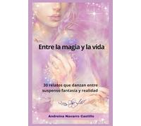 Entre la magia y la vida: 30 relatos que danzan entre suspenso fantasía y realidad