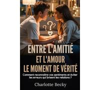 ENTRE L'AMITIÉ ET L'AMOUR: LE MOMENT DE VÉRITÉ: Comment reconnaître vos sentiments et éviter les erreurs qui brisent les relations ?