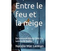 Entre le feu et la neige: De la terre brûlée de Chile à la lumière de Québec