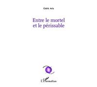 Entre le mortel et le périssable - Cédric Aria - L'harmattan - broché - Poésie