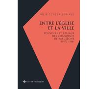 Entre L'eglise Et La Ville - Pouvoirs Et Réseaux Des Chanoines De Barcelone (1472-1516)
