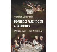 Entre l'Est et l'Ouest. Dans le cercle de la pensée de Feliks Koneczny - Wojciech Reszczyński (Literatur, Geschichte auf Polnisch)