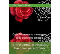 Entre Linhas e Pétalas: Um Livro para Colorir: Cada flor tem uma mensagem, cada traço uma emoção.