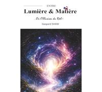 Entre Lumière et Matière...Où l'Illusion du Réel ! (Between Light and Matter... Where the Illusion of Reality Lies !): Physique quantique, conscience ... : Comprendre l’illusion du monde réel