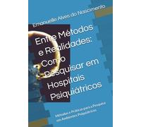 Entre Métodos e Realidades: Como Pesquisar em Hospitais Psiquiátricos: Métodos e Práticas para a Pesquisa em Ambientes Psiquiátricos