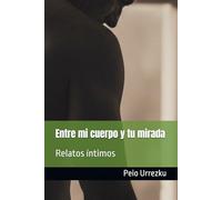 Entre mi cuerpo y tu mirada: Relatos íntimos