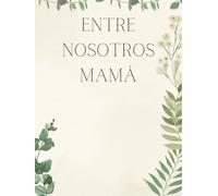 Entre nosotros MAMÁ - Recuerdos de una madre: "Legado Familiar: Los tesoros íntimos de una MADRE y sus valiosas enseñanzas". Libro/Álbum Historia de un Madre.