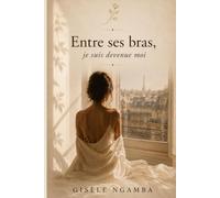 Entre ses bras, je suis devenue moi: Un roman inspiré d’une histoire vraie