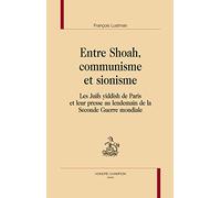 Entre Shoah, Communisme Et Sionisme - Les Juifs Yiddish De Paris Et Leur Presse Au Lendemain De La Seconde Guerre Mondiale