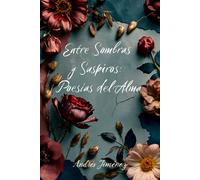 Entre Sombras Y Suspiros: Poesías Del Alma: Amor Y Adiós: 15 Poemas Que Dan Voz Al Silencio Del Corazón