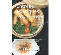 Entrées asiatiques savoureuses: Sans complication, et facile à suivre. Des formules pour enrichir votre propre cuisine