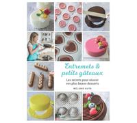 Entremets & petits gâteaux: Les secrets pour réussir vos plus beaux desserts