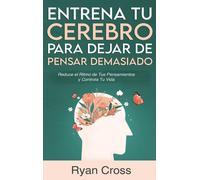 Entrena Tu Cerebro Para Dejar De Pensar Demasiado