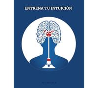 ENTRENA TU INTUICIÓN: Aprende a escuchar la voz de tu interior, intuye y acertarás / Guía practica