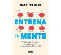 Entrena tu mente: 20 pasos para mejorar tu salud mental y tomar el control de tu vida