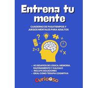 ENTRENA TU MENTE: CUADERNO DE PASATIEMPOS Y JUEGOS MENTALES PARA ADULTOS: 40 desafíos de lógica, memoria, razonamiento y cálculo. Incluye soluciones. Ideal como terapia cognitiva