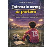 Entrena tu mente de portero: Cuaderno práctico para entrenar la mente del portero. Confianza, concentración y gestión del error