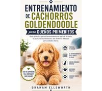 ENTRENAMIENTO DE CACHORROS GOLDENDOODLE PARA DUEÑOS PRIMERIZOS: Guía práctica para el entrenamiento para ir al baño, la jaula, la socialización, las órdenes básicas y el cuidado diario.