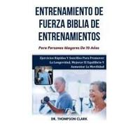 Entrenamiento De Fuerza Biblia De Entrenamientos Para Personas Mayores De 70 Años: Ejercicios Rápidos Y Sencillos Para Promover La Longevidad, Mejorar ... Y Aumentar La Movilidad (Spanish Edition)