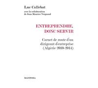 Entreprendre, donc servir: Carnet de route d'un dirigeant d'entreprise (Algérie 2010-2014)