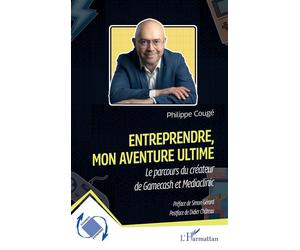 Entreprendre, mon aventure ultime Le parcours du créateur de Gamecash et Mediaclinic - Philippe Cougé - L'harmattan - broché - Etude