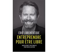 Entreprendre pour être libre Mon histoire et mes conseils pour passer à l'action - Eric Larchevèque - M6 Eds - broché - Guide