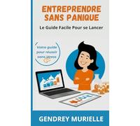 ENTREPRENDRE SANS PANIQUE: LE GUIDE FACILE POUR SE LANCER