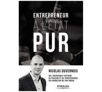 Entrepreneur À L'état Pur - Ou L'incroyable Histoire De Passion Et De Persévérance Du Fondateur De Pur Vodka