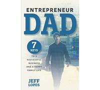 Entrepreneur Dad: 7 Keys to a Successful Business and a Happy Family Life