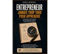 ENTREPRENEUR: JAMAIS TROP TARD POUR APPRENDRE Le manuel que j’aurais aimé lire avant d’entreprendre et garder pendant toute ma carrière